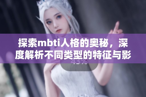 探索mbti人格的奥秘，深度解析不同类型的特征与影响