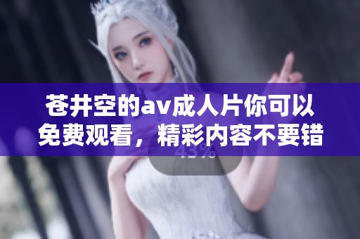 苍井空的****片你可以免费观看，精彩内容不要错过哦！