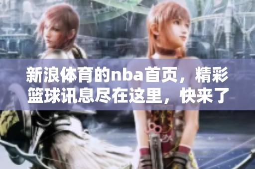 新浪**的nba首页，精彩篮球讯息尽在这里，快来了解吧！