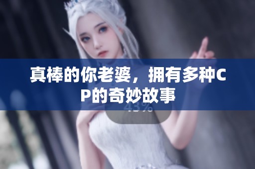 真棒的你老婆，拥有多种CP的奇妙故事