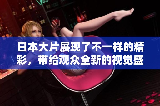 日本大片展现了不一样的精彩，带给观众全新的视觉盛宴