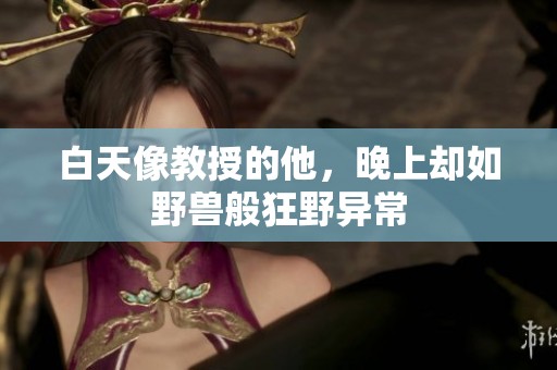 白天像教授的他，晚上却如野兽般狂野异常