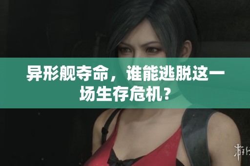 异形舰夺命，谁能逃脱这一场生存危机？