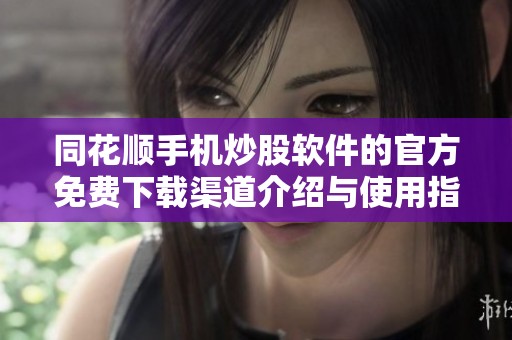 同花顺手机炒股软件的官方免费下载渠道介绍与使用指南