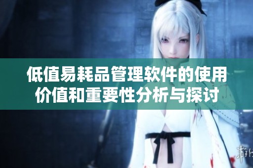 低值易耗品管理软件的使用价值和重要性分析与探讨