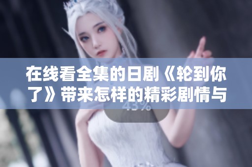 在线看全集的日剧《轮到你了》带来怎样的精彩剧情与悬念体验呢
