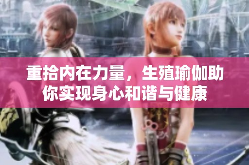 重拾内在力量，生殖瑜伽助你实现身心和谐与健康