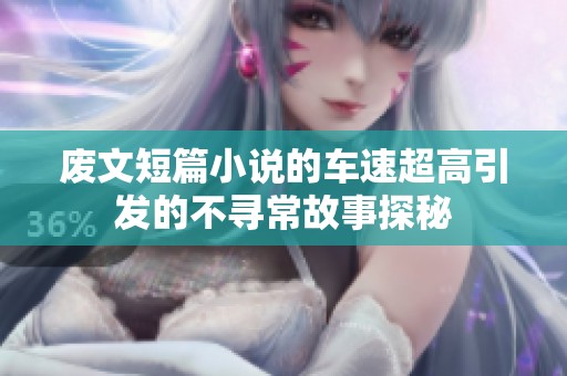废文短篇小说的车速超高引发的不寻常故事探秘