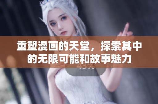 重塑漫画的天堂，探索其中的无限可能和故事魅力