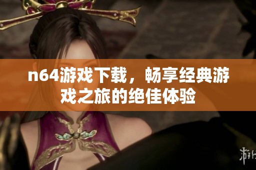 n64游戏下载，畅享经典游戏之旅的绝佳体验