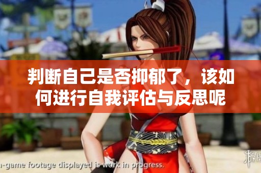 判断自己是否抑郁了，该如何进行自我评估与反思呢