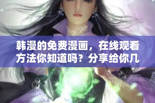 韩漫的免费漫画，在线观看方法你知道吗？分享给你几个实用技巧