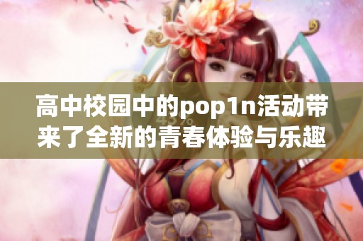 高中校园中的pop1n活动带来了全新的青春体验与乐趣