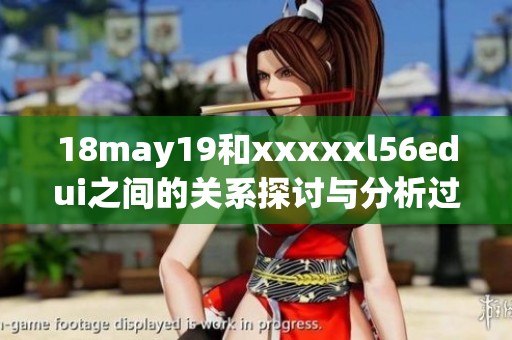 18may19和xxxxxl56edui之间的关系探讨与分析过程