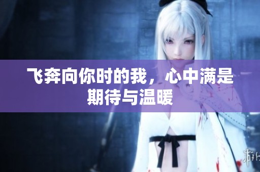 飞奔向你时的我，心中满是期待与温暖