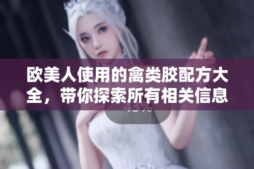 欧美人使用的禽类胶配方大全，带你探索所有相关信息与细节