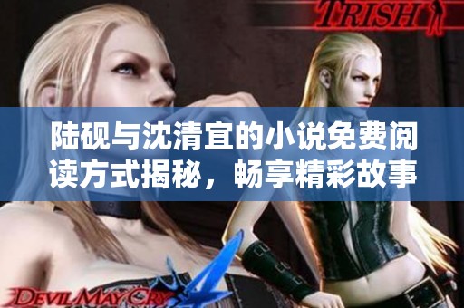 陆砚与沈清宜的小说免费阅读方式揭秘，畅享精彩故事的最佳途径