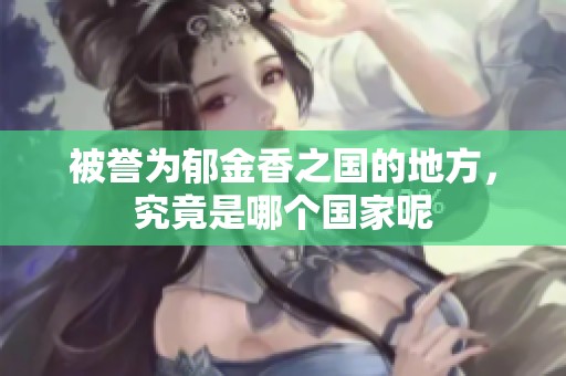 被誉为郁金香之国的地方，究竟是哪个国家呢