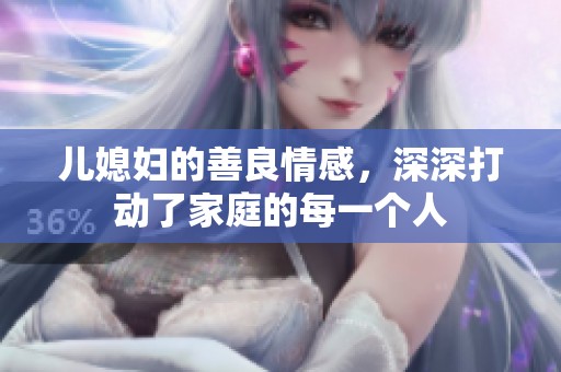 儿媳妇的善良情感，深深打动了家庭的每一个人
