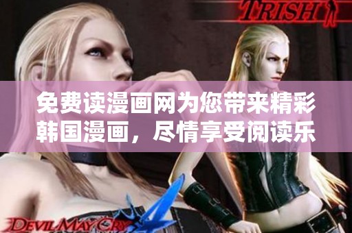 免费读漫画网为您带来精彩韩国漫画，尽情享受阅读乐趣吧