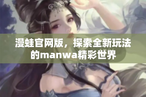 漫蛙官网版，探索全新玩法的manwa精彩世界