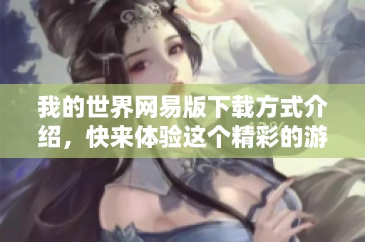 我的世界网易版下载方式介绍，快来体验这个精彩的游戏吧