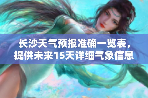 长沙天气预报准确一览表，提供未来15天详细气象信息分析
