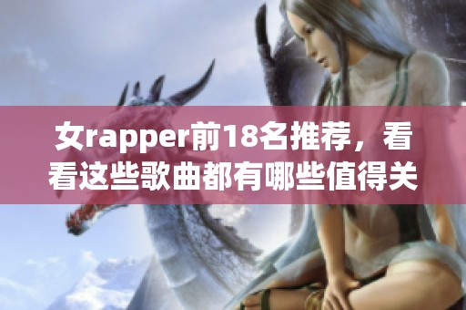 女rapper前18名推荐，看看这些歌曲都有哪些值得关注的作品