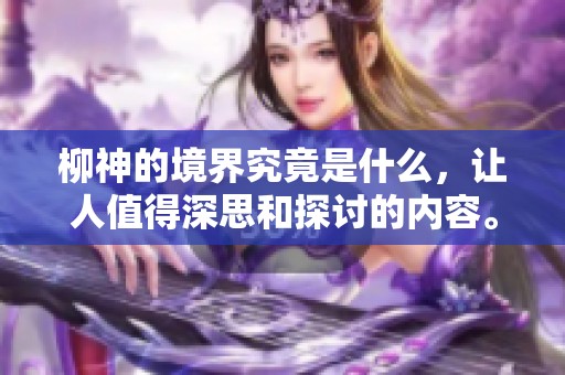 柳神的境界究竟是什么，让人值得深思和探讨的内容。
