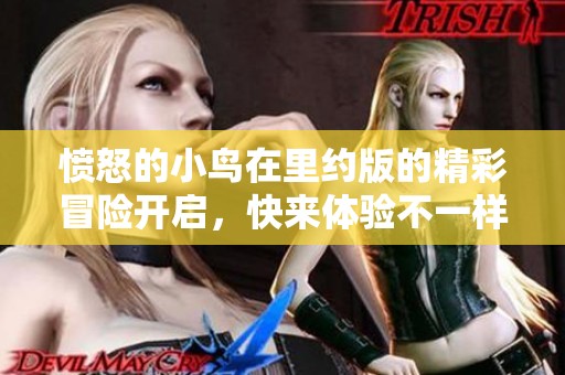 愤怒的小鸟在里约版的精彩冒险开启，快来体验不一样的飞行乐趣吧！