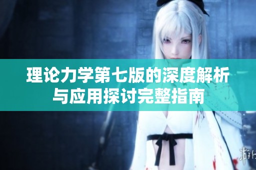 理论力学第七版的深度解析与应用探讨完整指南
