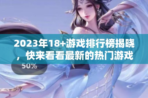 2023年18+游戏排行榜揭晓，快来看看最新的热门游戏有哪些吧