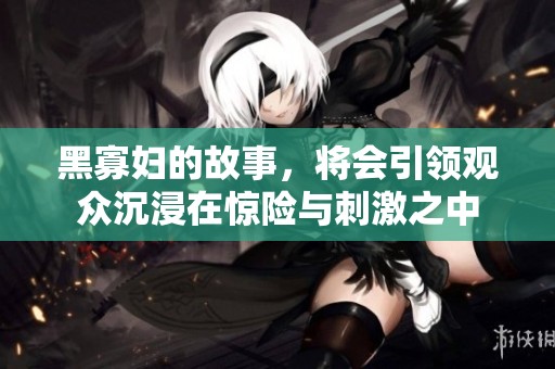 黑寡妇的故事，将会引领观众沉浸在惊险与刺激之中
