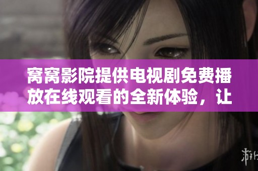 窝窝影院提供电视剧免费播放在线观看的全新体验，让你尽享精彩内容