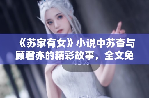 《苏家有女》小说中苏杳与顾君亦的精彩故事，全文免费阅读机会不可错过