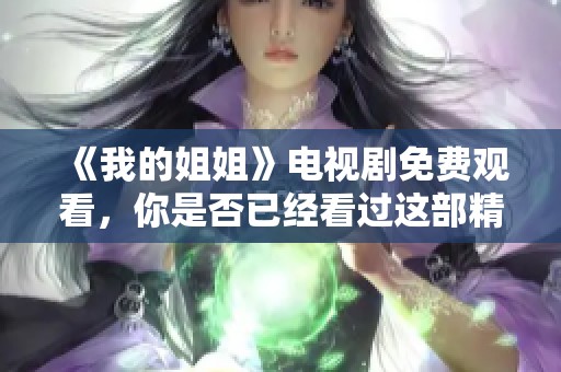 《我的姐姐》电视剧免费观看，你是否已经看过这部精彩的剧集了呢