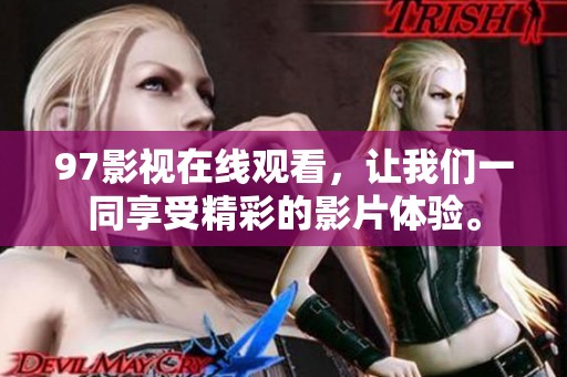 97影视在线观看，让我们一同享受精彩的影片体验。