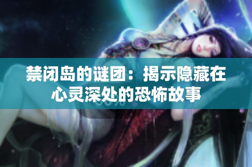 禁闭岛的谜团：揭示隐藏在心灵深处的恐怖故事