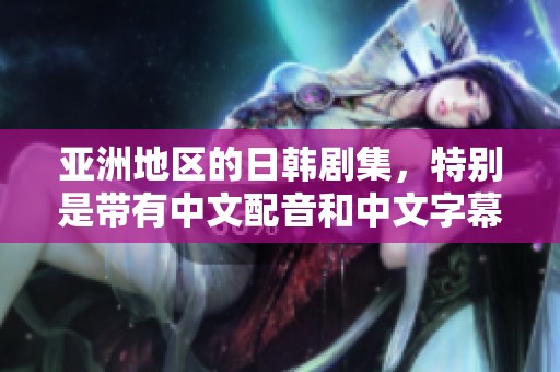 亚洲地区的日韩剧集，特别是带有中文配音和中文字幕的作品推荐