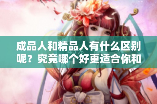 成品人和精品人有什么区别呢？究竟哪个好更适合你和你的发展方向呢？