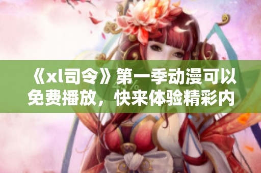 《xl司令》第一季动漫可以免费播放，快来体验精彩内容吧！