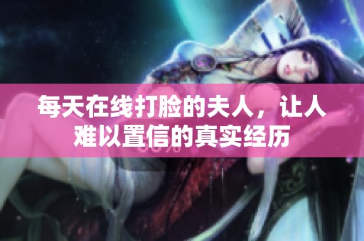每天在线打脸的夫人，让人难以置信的真实经历