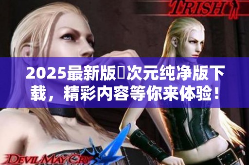 2025最新版囧次元纯净版下载，精彩内容等你来体验！