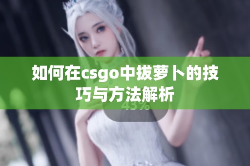 如何在csgo中拔萝卜的技巧与方法解析
