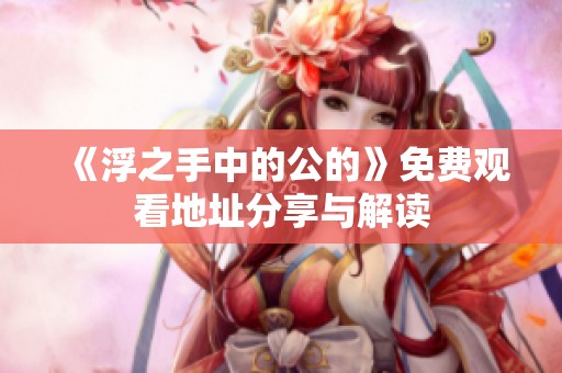 《浮之手中的公的》免费观看地址分享与解读