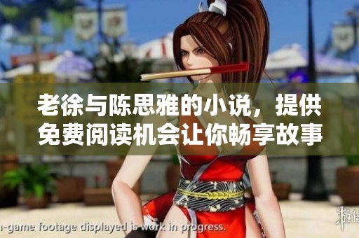老徐与陈思雅的小说，提供免费阅读机会让你畅享故事精彩！