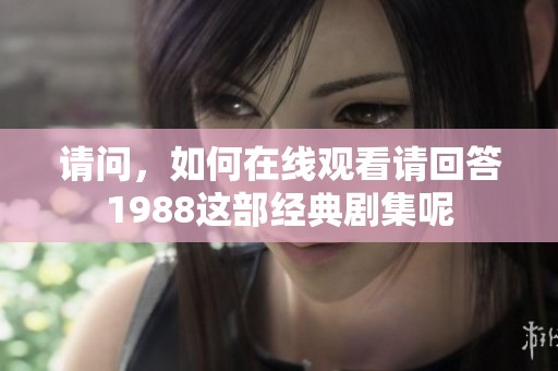 请问，如何在线观看请回答1988这部经典剧集呢