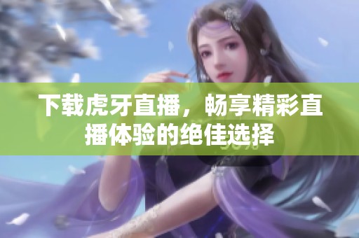 下载虎牙直播，畅享精彩直播体验的绝佳选择