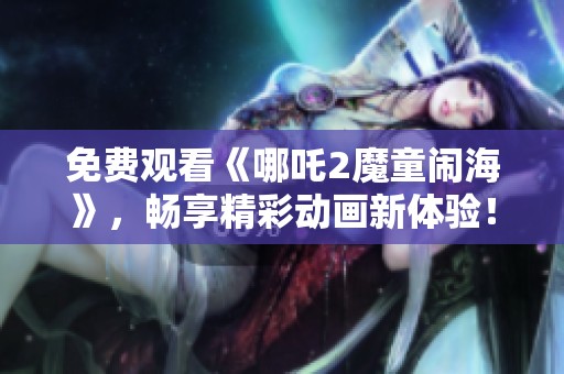 免费观看《哪吒2魔童闹海》，畅享精彩动画新体验！