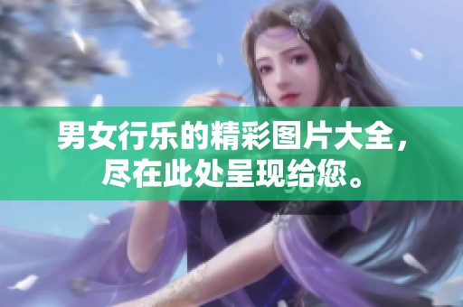 男女行乐的精彩图片大全，尽在此处呈现给您。